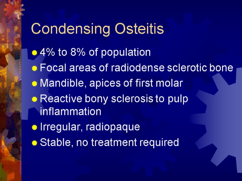 Condensing Osteitis 4% to 8% of population Focal areas of radiodense sclerotic bone Mandible,